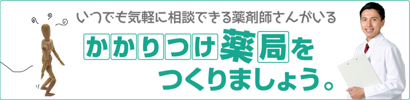 いつでも気軽に相談できる薬剤師さんがいるかかりつけ薬局をつくりましょう。